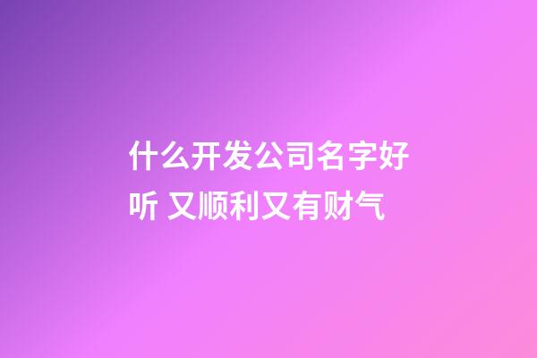 什么开发公司名字好听 又顺利又有财气-第1张-公司起名-玄机派